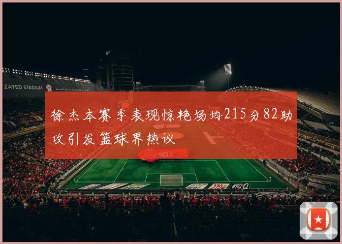 徐杰本赛季表现惊艳场均215分82助攻引发篮球界热议